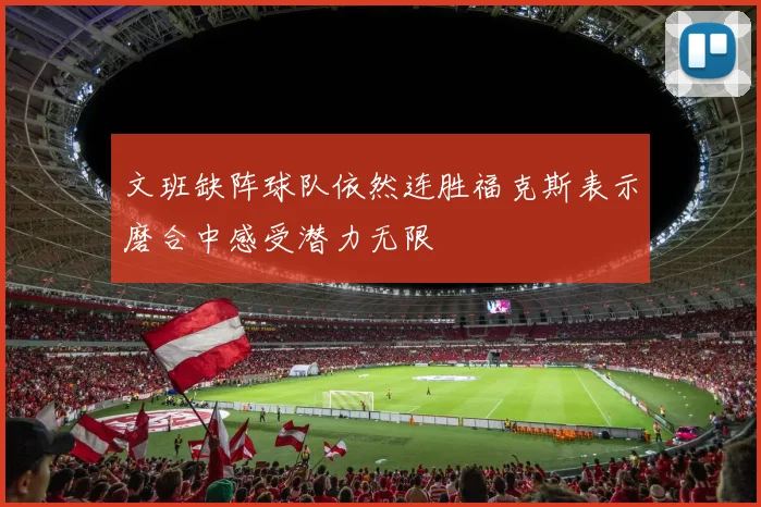 文班缺阵球队依然连胜福克斯表示磨合中感受潜力无限