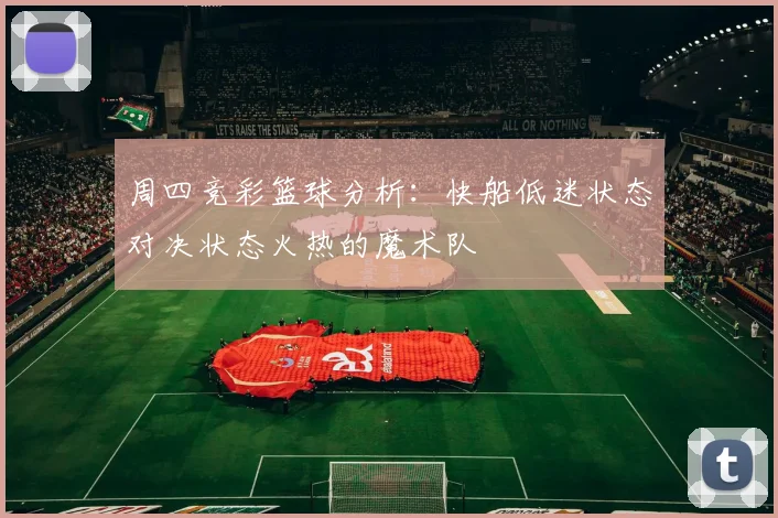 周四竞彩篮球分析：快船低迷状态对决状态火热的魔术队