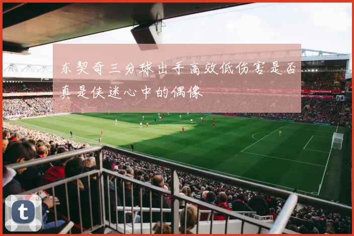 东契奇三分球出手高效低伤害是否真是侠迷心中的偶像