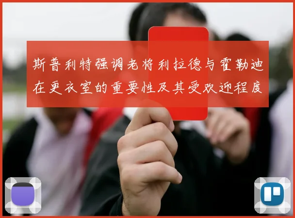 斯普利特强调老将利拉德与霍勒迪在更衣室的重要性及其受欢迎程度