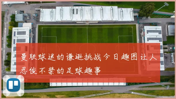 曼联球迷的谦逊挑战今日趣图让人忍俊不禁的足球趣事