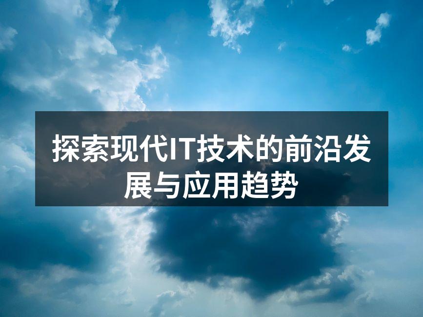 探索现代IT技术的前沿发展与应用趋势